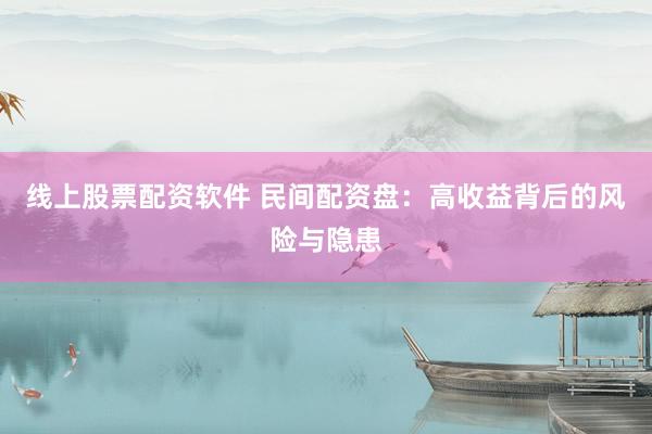 线上股票配资软件 民间配资盘：高收益背后的风险与隐患