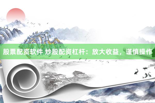 股票配资软件 炒股配资杠杆：放大收益，谨慎操作