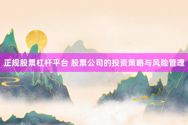 正规股票杠杆平台 股票公司的投资策略与风险管理