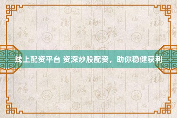 线上配资平台 资深炒股配资，助你稳健获利