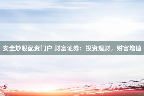 安全炒股配资门户 财富证券：投资理财，财富增值
