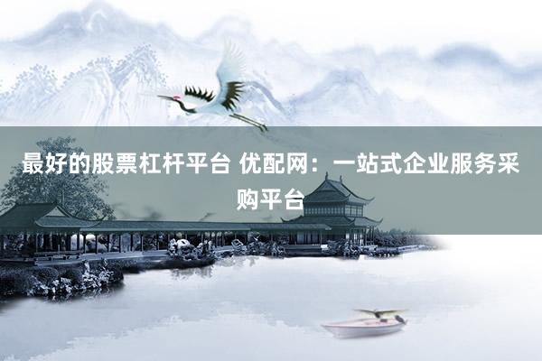 最好的股票杠杆平台 优配网：一站式企业服务采购平台