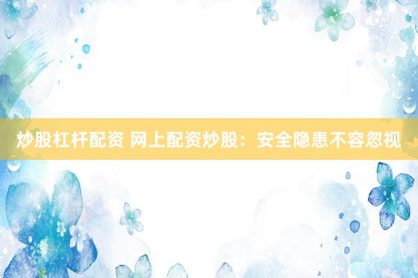 炒股杠杆配资 网上配资炒股：安全隐患不容忽视