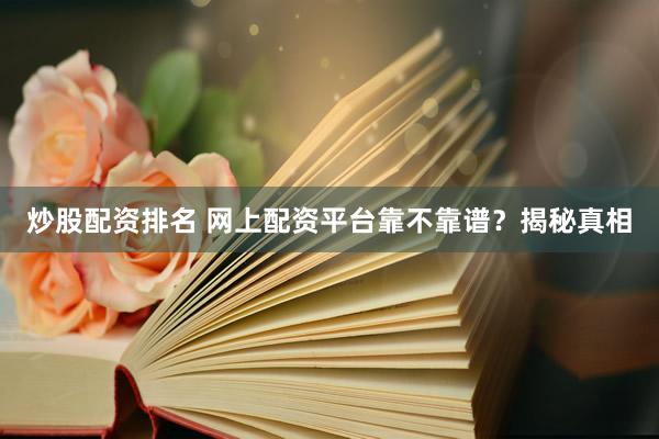 炒股配资排名 网上配资平台靠不靠谱？揭秘真相