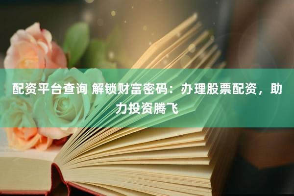 配资平台查询 解锁财富密码：办理股票配资，助力投资腾飞