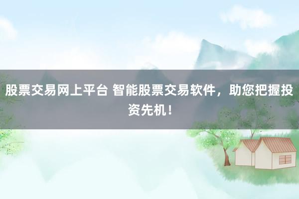 股票交易网上平台 智能股票交易软件，助您把握投资先机！