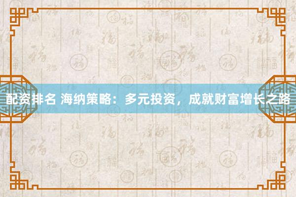 配资排名 海纳策略：多元投资，成就财富增长之路
