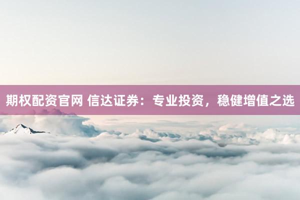 期权配资官网 信达证券：专业投资，稳健增值之选