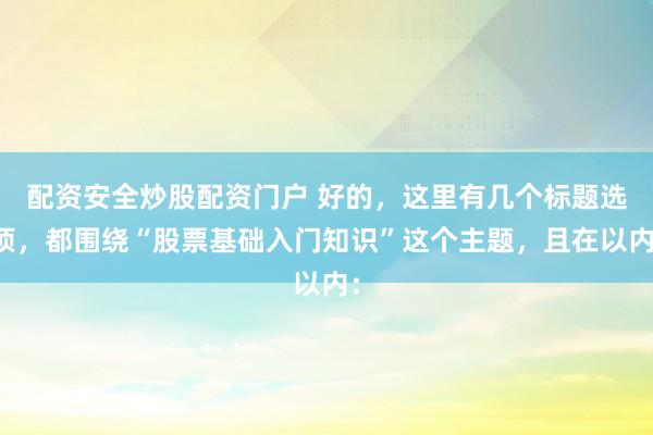 配资安全炒股配资门户 好的，这里有几个标题选项，都围绕“股票基础入门知识”这个主题，且在以内：
