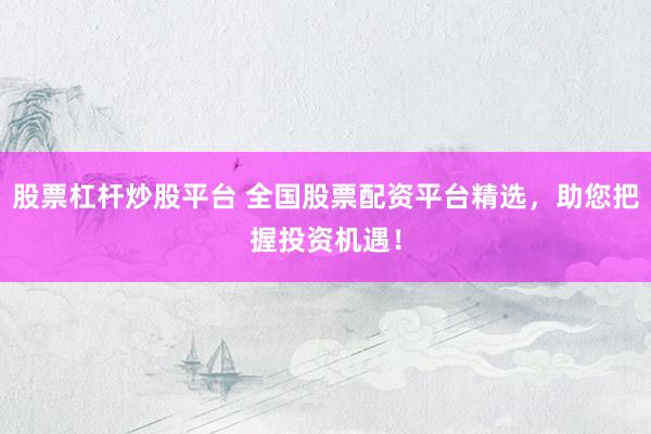 股票杠杆炒股平台 全国股票配资平台精选，助您把握投资机遇！