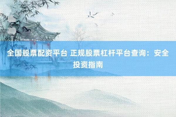 全国股票配资平台 正规股票杠杆平台查询：安全投资指南