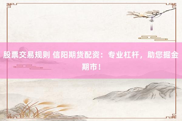 股票交易规则 信阳期货配资：专业杠杆，助您掘金期市！