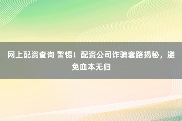 网上配资查询 警惕！配资公司诈骗套路揭秘，避免血本无归