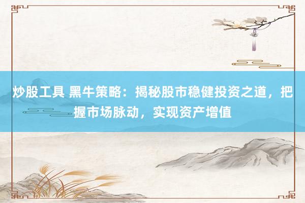 炒股工具 黑牛策略：揭秘股市稳健投资之道，把握市场脉动，实现资产增值