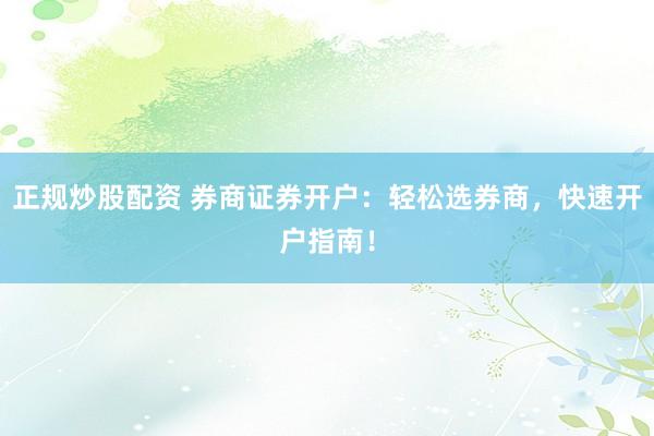 正规炒股配资 券商证券开户：轻松选券商，快速开户指南！