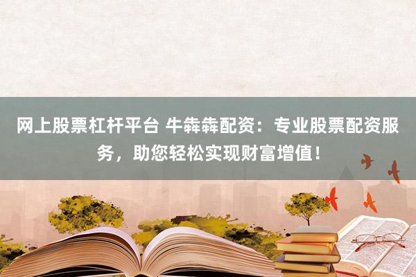 网上股票杠杆平台 牛犇犇配资：专业股票配资服务，助您轻松实现财富增值！