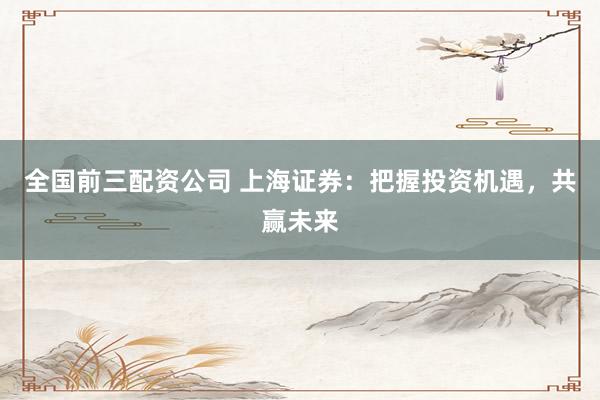 炒股配资公司 申万宏源：投资策略与市场展望