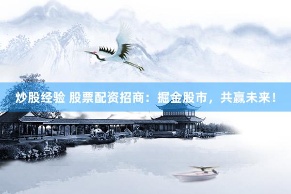 炒股经验 股票配资招商：掘金股市，共赢未来！