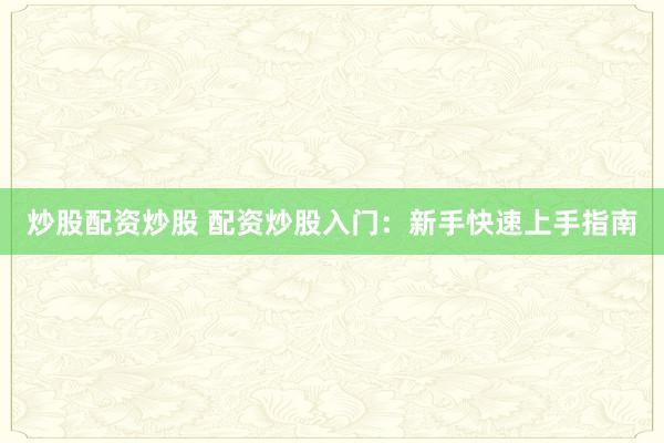 炒股配资炒股 配资炒股入门：新手快速上手指南