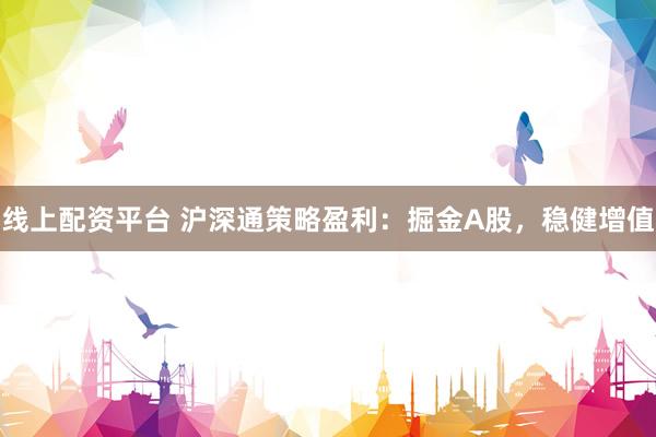 线上配资平台 沪深通策略盈利：掘金A股，稳健增值