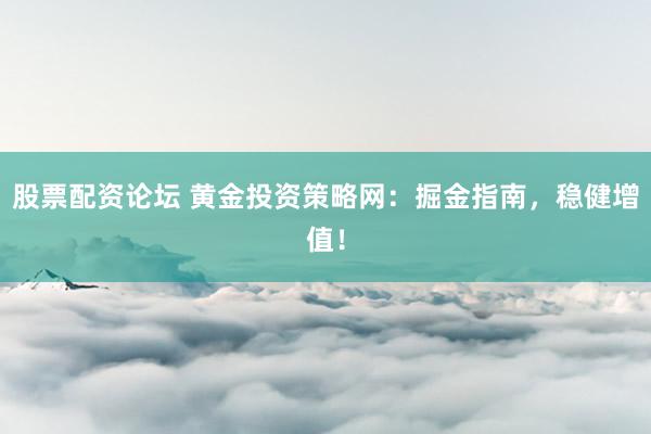 股票配资论坛 黄金投资策略网：掘金指南，稳健增值！