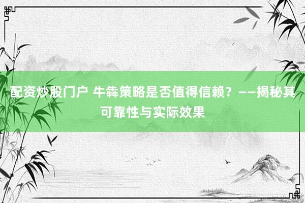 配资炒股门户 牛犇策略是否值得信赖？——揭秘其可靠性与实际效果