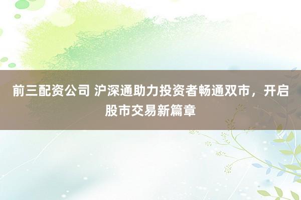 前三配资公司 沪深通助力投资者畅通双市，开启股市交易新篇章