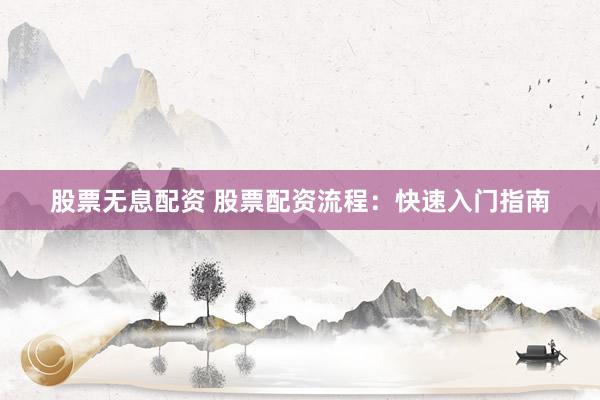 股票无息配资 股票配资流程：快速入门指南