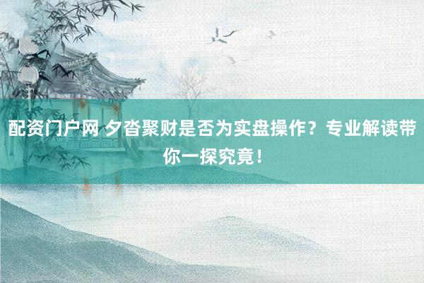 配资门户网 夕沓聚财是否为实盘操作？专业解读带你一探究竟！