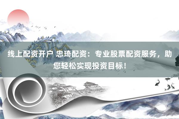 线上配资开户 忠琦配资：专业股票配资服务，助您轻松实现投资目标！