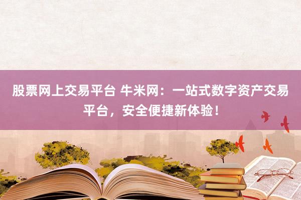 股票网上交易平台 牛米网：一站式数字资产交易平台，安全便捷新体验！