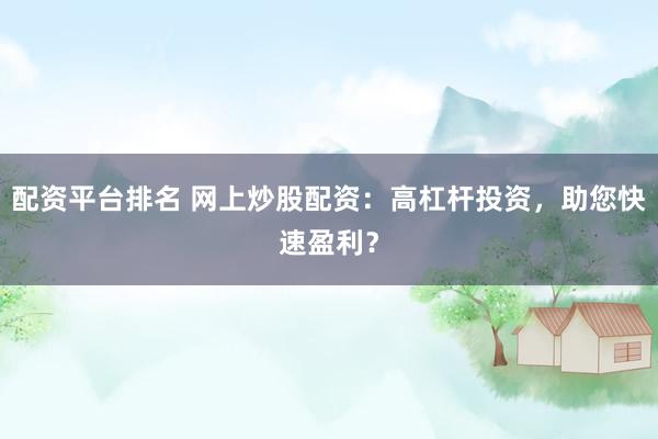 配资平台排名 网上炒股配资：高杠杆投资，助您快速盈利？