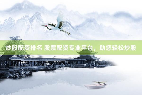 炒股配资排名 股票配资专业平台，助您轻松炒股