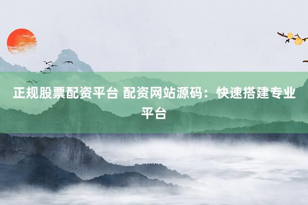 正规股票配资平台 配资网站源码：快速搭建专业平台