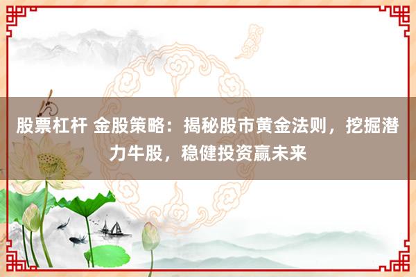股票杠杆 金股策略：揭秘股市黄金法则，挖掘潜力牛股，稳健投资赢未来