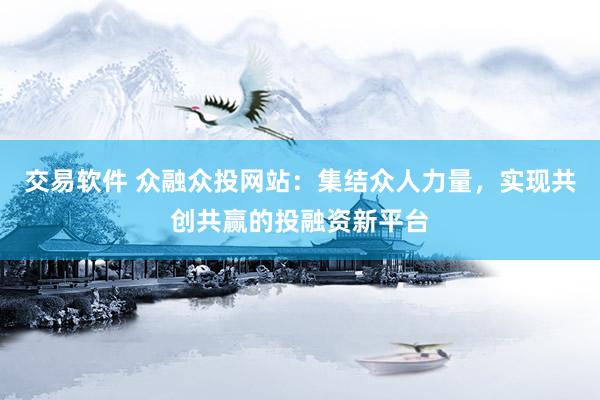 交易软件 众融众投网站：集结众人力量，实现共创共赢的投融资新平台