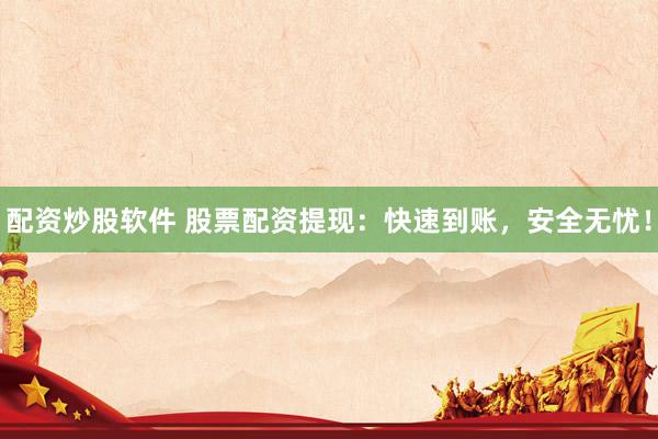 配资炒股软件 股票配资提现:快速到账,安全无忧!