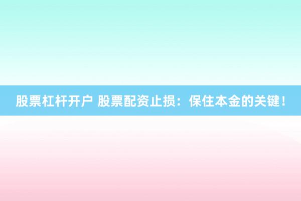 股票杠杆开户 股票配资止损：保住本金的关键！