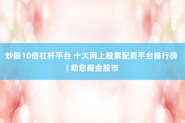 炒股10倍杠杆平台 十大网上股票配资平台排行榜 | 助您掘金股市