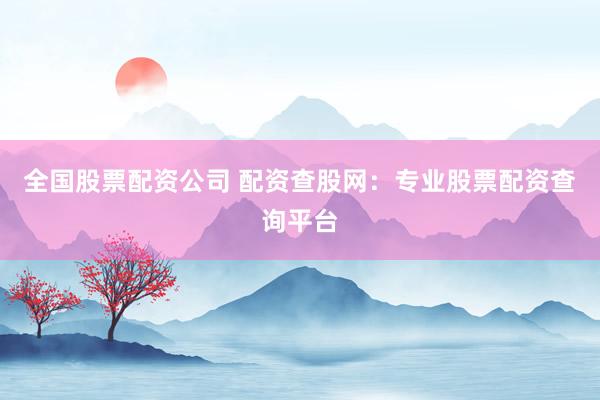 全国股票配资公司 配资查股网：专业股票配资查询平台