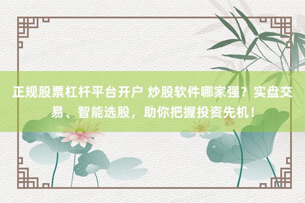 正规股票杠杆平台开户 炒股软件哪家强?实盘交易、智能选股,助你把握投资先机!