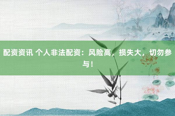 配资资讯 个人非法配资：风险高，损失大，切勿参与！