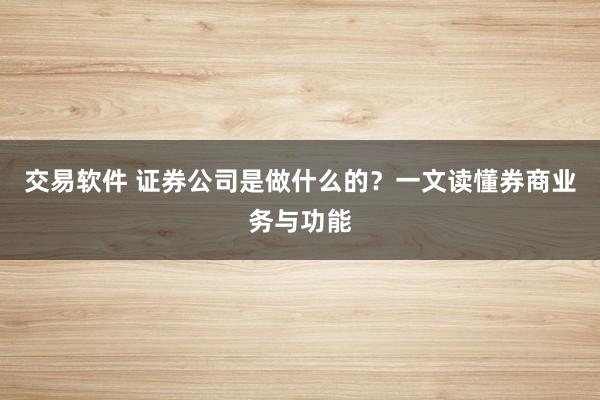 交易软件 证券公司是做什么的？一文读懂券商业务与功能