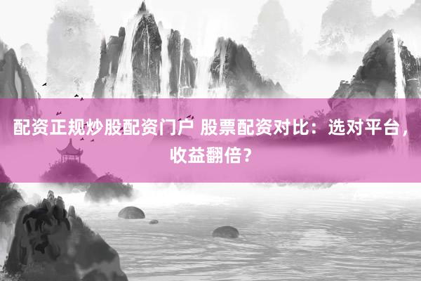 配资正规炒股配资门户 股票配资对比:选对平台,收益翻倍?
