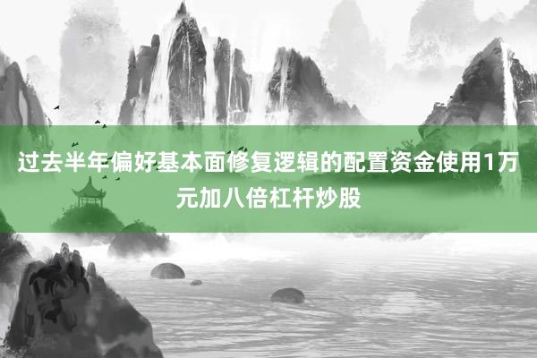 过去半年偏好基本面修复逻辑的配置资金使用1万元加八倍杠杆炒股