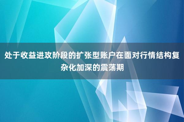 处于收益进攻阶段的扩张型账户在面对行情结构复杂化加深的震荡期