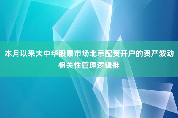 本月以来大中华股票市场北京配资开户的资产波动相关性管理逻辑推