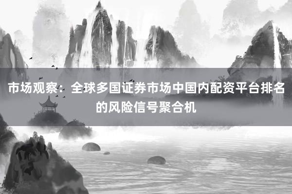 市场观察：全球多国证券市场中国内配资平台排名的风险信号聚合机