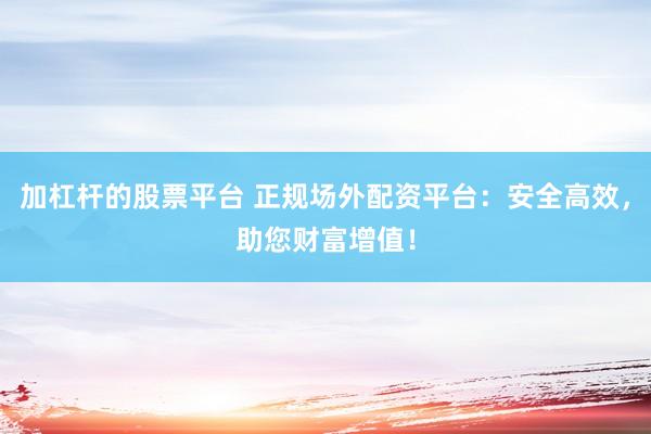 加杠杆的股票平台 正规场外配资平台：安全高效，助您财富增值！