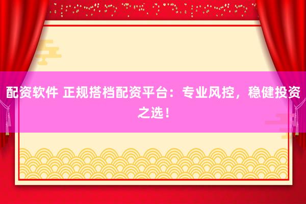 配资软件 正规搭档配资平台：专业风控，稳健投资之选！